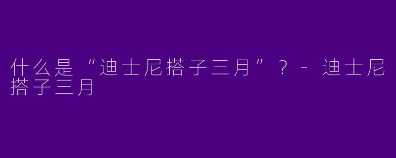 什么是“迪士尼搭子三月”？