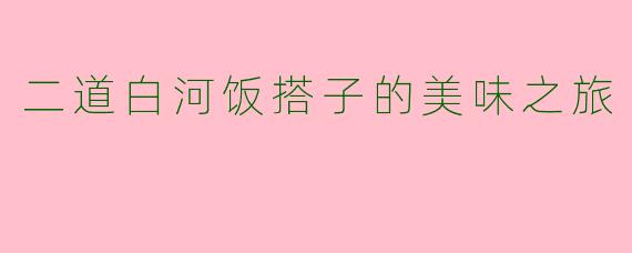 二道白河饭搭子的美味之旅