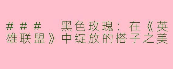 ### 黑色玫瑰：在《英雄联盟》中绽放的搭子之美