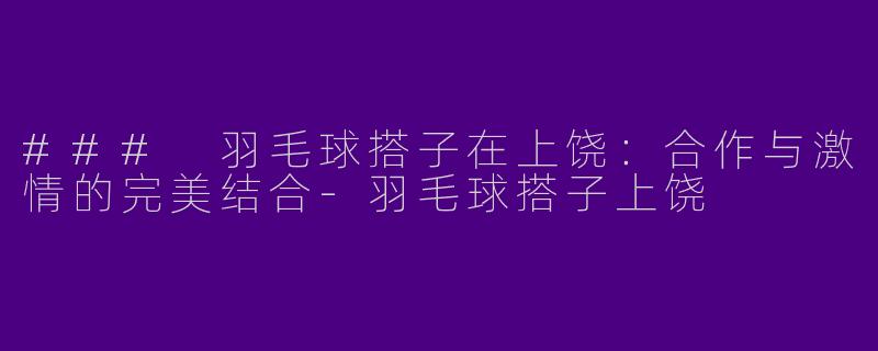 ### 羽毛球搭子在上饶：合作与激情的完美结合