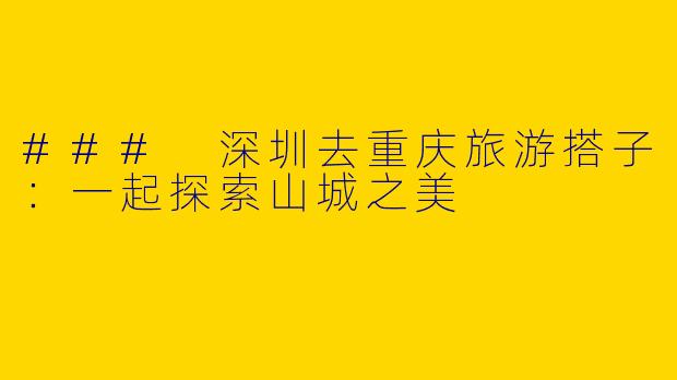 ### 深圳去重庆旅游搭子：一起探索山城之美