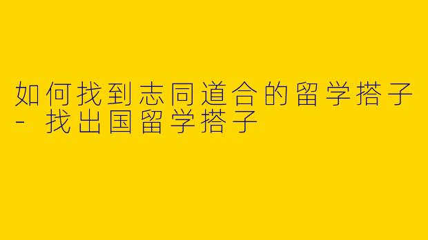如何找到志同道合的留学搭子