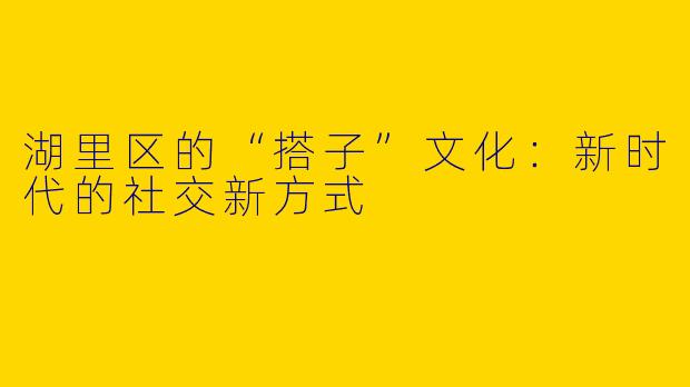 湖里区的“搭子”文化:新时代的社交新方式