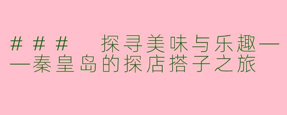 ### 探寻美味与乐趣——秦皇岛的探店搭子之旅