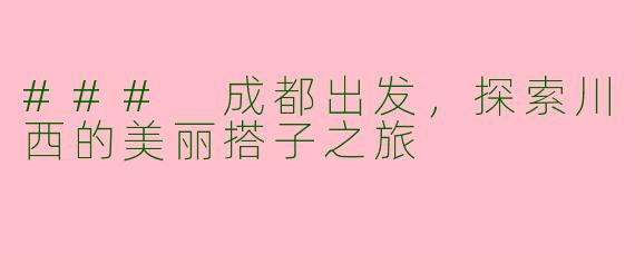 ### 成都出发，探索川西的美丽搭子之旅