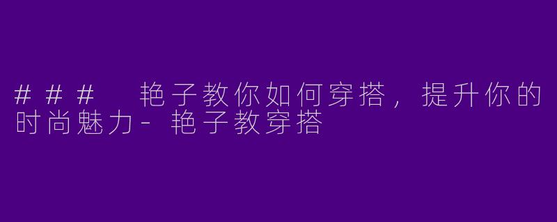 ### 艳子教你如何穿搭，提升你的时尚魅力
