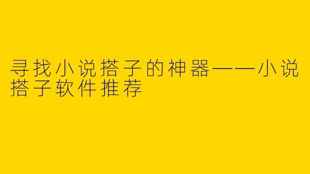 寻找小说搭子的神器——小说搭子软件推荐