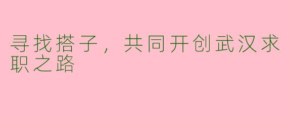 寻找搭子，共同开创武汉求职之路
