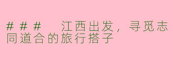 ### 江西出发，寻觅志同道合的旅行搭子