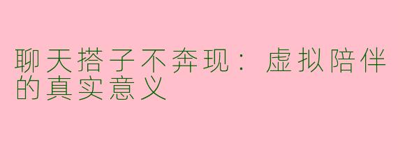 聊天搭子不奔现：虚拟陪伴的真实意义