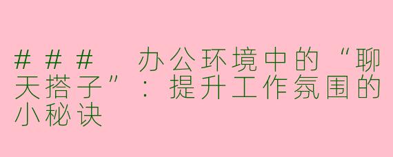 ### 办公环境中的“聊天搭子”：提升工作氛围的小秘诀