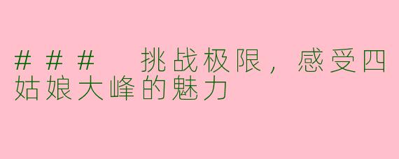 ### 挑战极限，感受四姑娘大峰的魅力