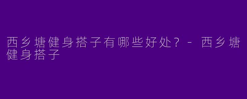 西乡塘健身搭子有哪些好处？
