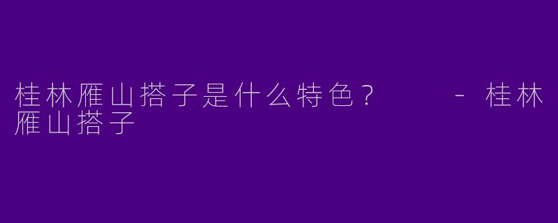 桂林雁山搭子是什么特色?