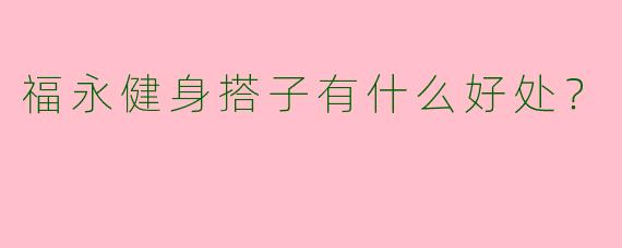 福永健身搭子有什么好处？