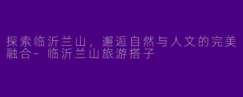 探索临沂兰山,邂逅自然与人文的完美融合