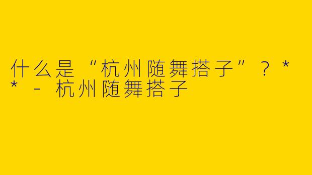 什么是“杭州随舞搭子”？**