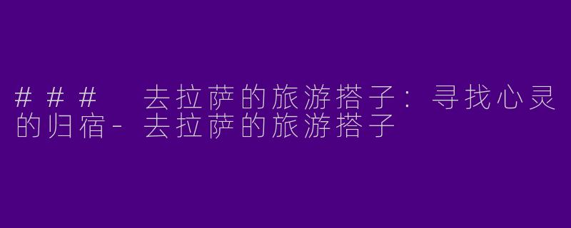 ### 去拉萨的旅游搭子：寻找心灵的归宿-去拉萨的旅游搭子