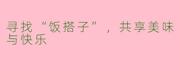 寻找“饭搭子”，共享美味与快乐