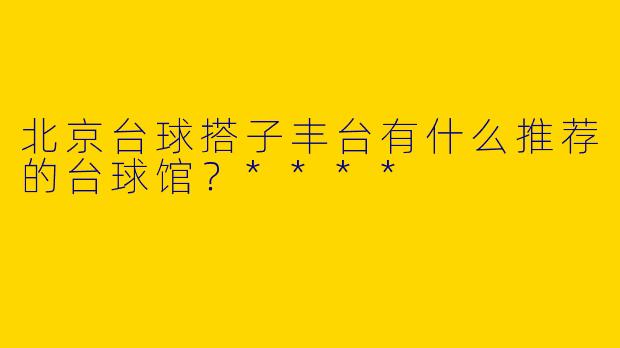 北京台球搭子丰台有什么推荐的台球馆?****