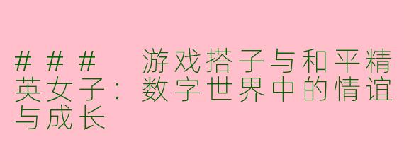### 游戏搭子与和平精英女子:数字世界中的情谊与成长