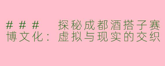 ### 探秘成都酒搭子赛博文化：虚拟与现实的交织