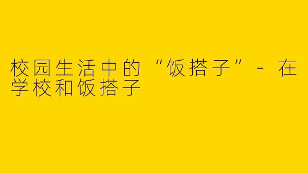 校园生活中的“饭搭子”-在学校和饭搭子