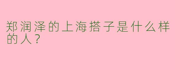 郑润泽的上海搭子是什么样的人？