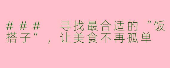 ### 寻找最合适的“饭搭子”,让美食不再孤单