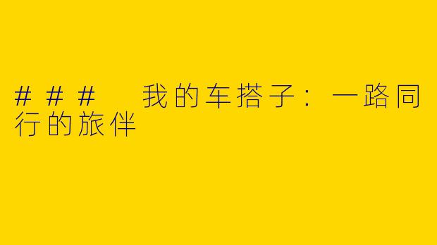 ### 我的车搭子：一路同行的旅伴