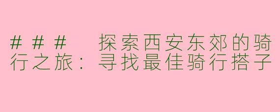 ### 探索西安东郊的骑行之旅：寻找最佳骑行搭子