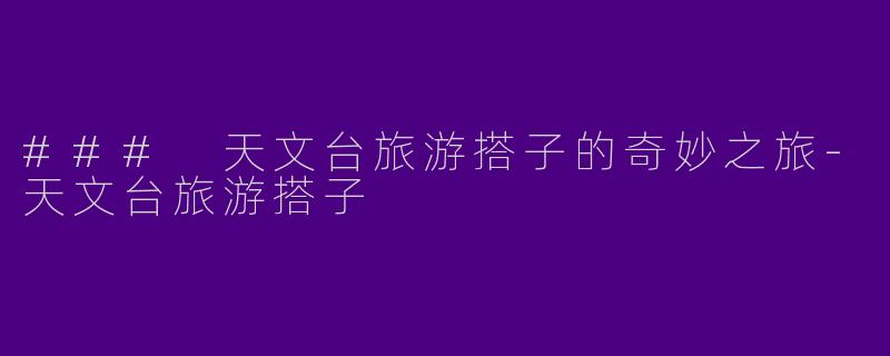 ### 天文台旅游搭子的奇妙之旅-天文台旅游搭子
