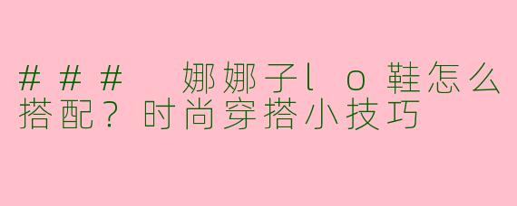 ### 娜娜子lo鞋怎么搭配？时尚穿搭小技巧