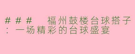 ### 福州鼓楼台球搭子：一场精彩的台球盛宴