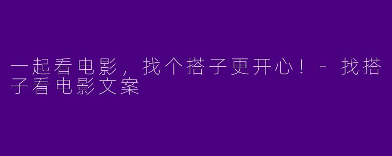 一起看电影，找个搭子更开心！-找搭子看电影文案