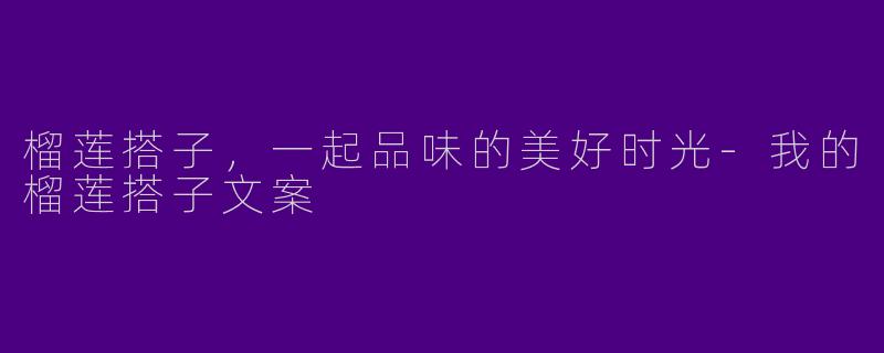 榴莲搭子，一起品味的美好时光-我的榴莲搭子文案