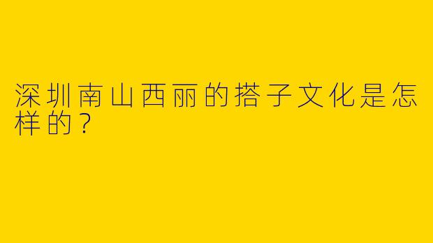 深圳南山西丽的搭子文化是怎样的？