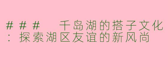 ### 千岛湖的搭子文化：探索湖区友谊的新风尚