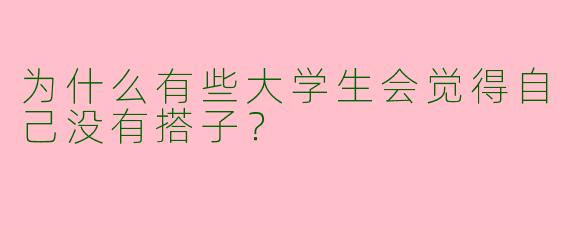 为什么有些大学生会觉得自己没有搭子?