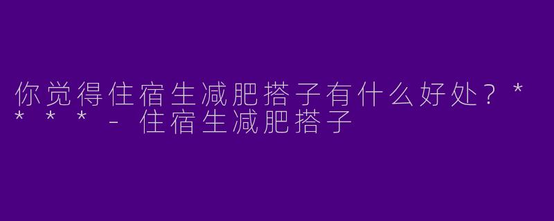 你觉得住宿生减肥搭子有什么好处？****