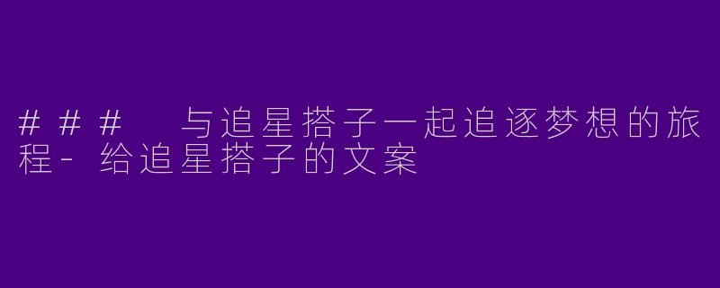 ### 与追星搭子一起追逐梦想的旅程-给追星搭子的文案