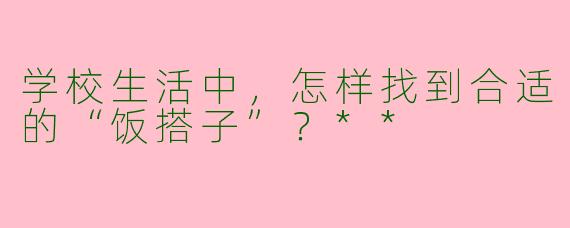 学校生活中，怎样找到合适的“饭搭子”？**