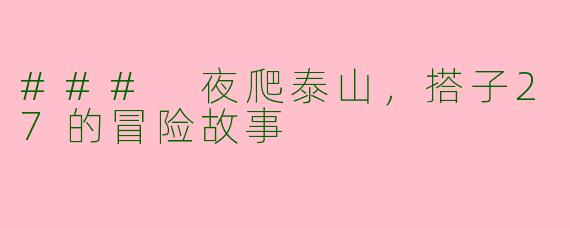 ### 夜爬泰山，搭子27的冒险故事
