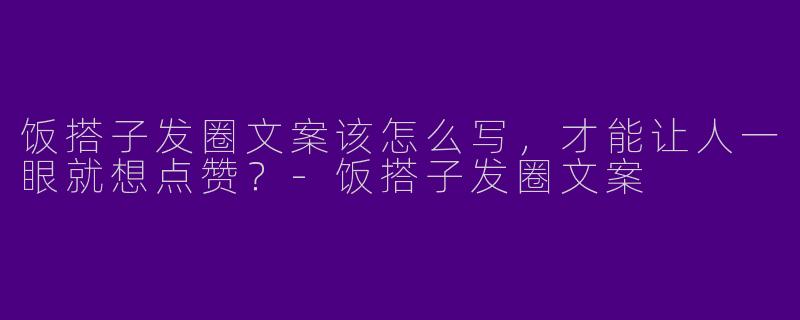 饭搭子发圈文案该怎么写,才能让人一眼就想点赞?