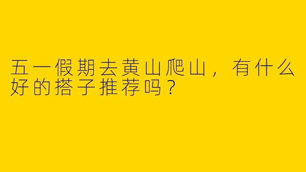 五一假期去黄山爬山，有什么好的搭子推荐吗？