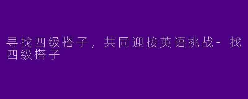 寻找四级搭子，共同迎接英语挑战-找四级搭子