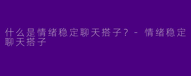 什么是情绪稳定聊天搭子?