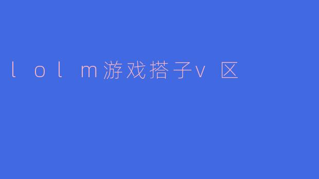 探索LOL M游戏搭子V区：一起畅享游戏的乐趣