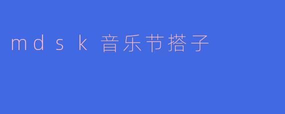 mdsk音乐节搭子是什么？****