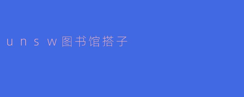 UNSW图书馆搭子：学习路上的最佳伙伴